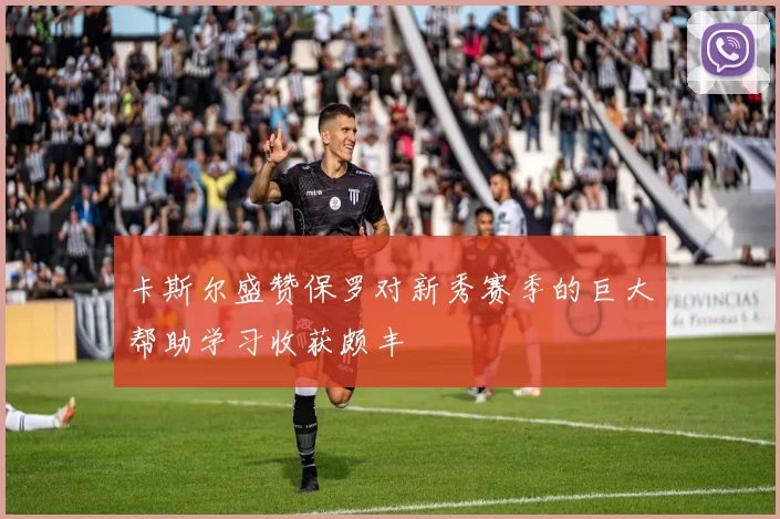 卡斯尔盛赞保罗对新秀赛季的巨大帮助学习收获颇丰