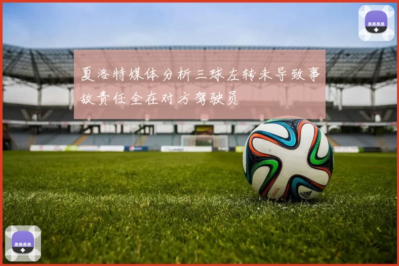 夏洛特媒体分析三球左转未导致事故责任全在对方驾驶员