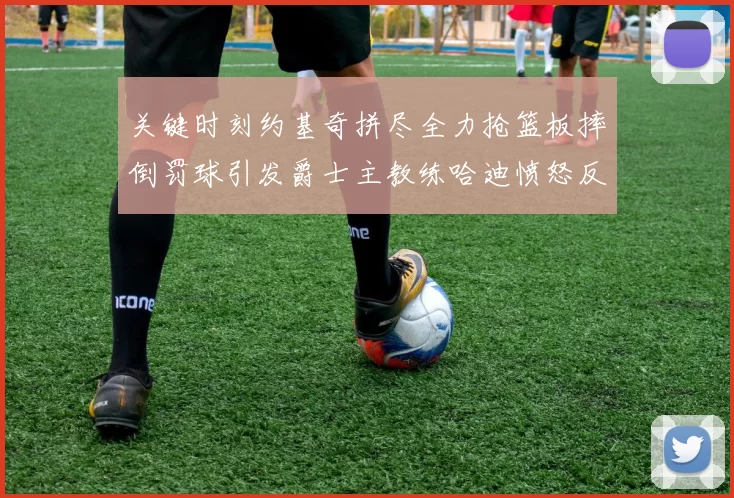 关键时刻约基奇拼尽全力抢篮板摔倒罚球引发爵士主教练哈迪愤怒反应