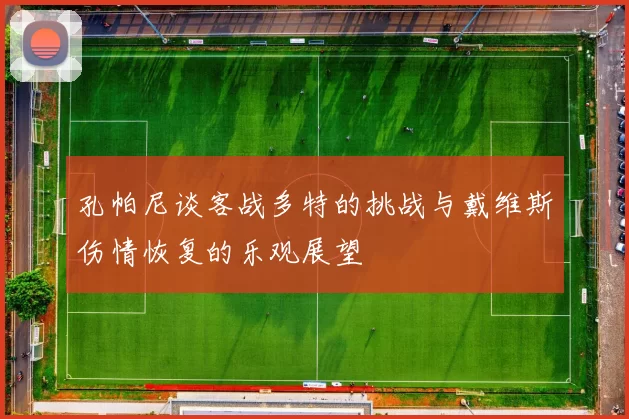 孔帕尼谈客战多特的挑战与戴维斯伤情恢复的乐观展望