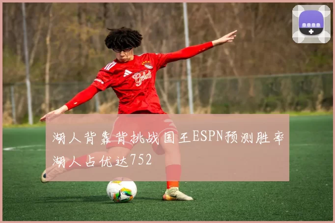 湖人背靠背挑战国王ESPN预测胜率湖人占优达752
