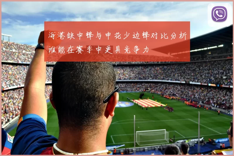 海港缺中锋与申花少边锋对比分析谁能在赛季中更具竞争力