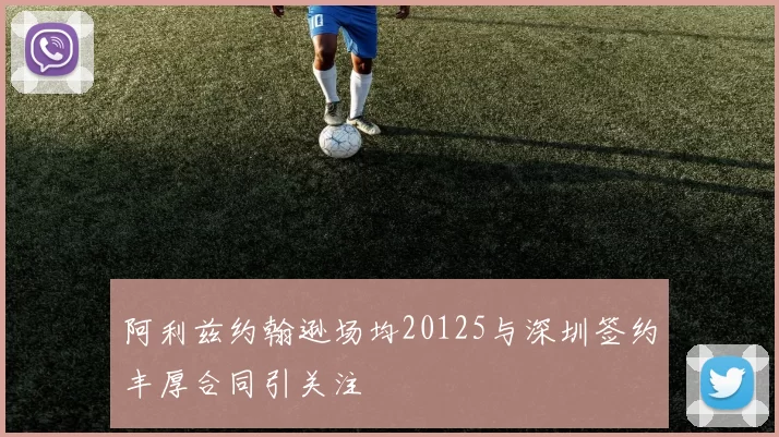 阿利兹约翰逊场均20125与深圳签约丰厚合同引关注