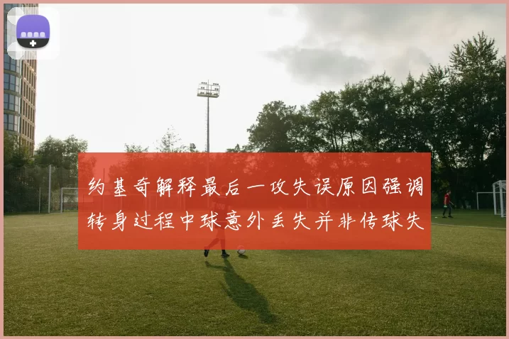 约基奇解释最后一攻失误原因强调转身过程中球意外丢失并非传球失误